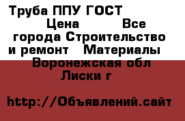 Труба ППУ ГОСТ 30732-2006 › Цена ­ 333 - Все города Строительство и ремонт » Материалы   . Воронежская обл.,Лиски г.